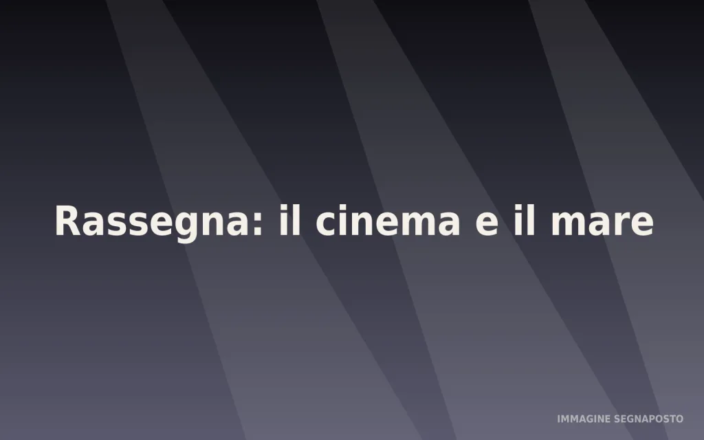 Immagine segnaposto dell'evento Rassegna: il cinema e il mare