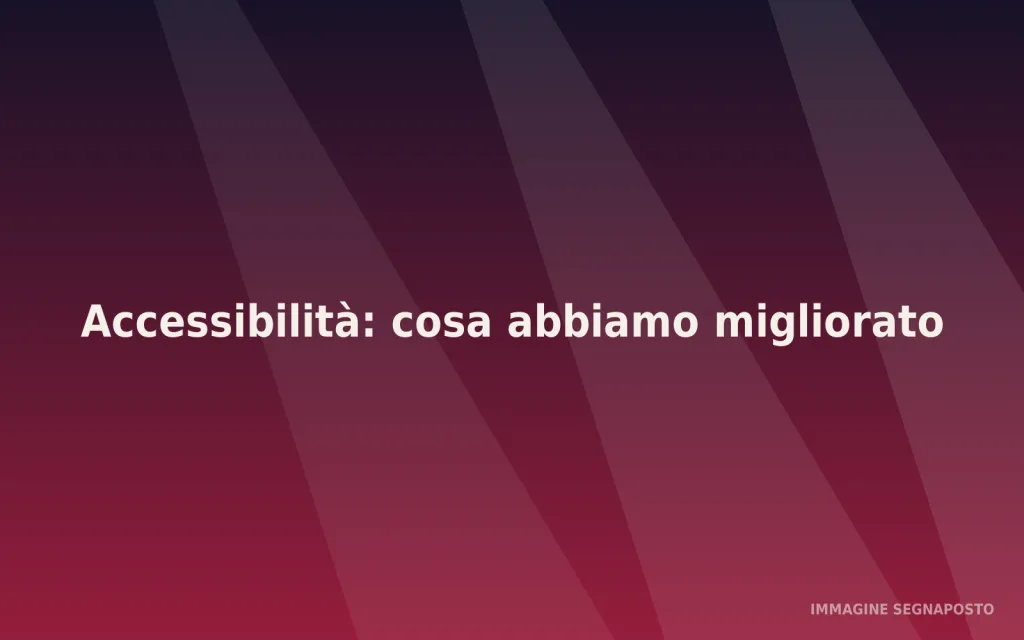Immagine segnaposto: Accessibilità: cosa abbiamo migliorato