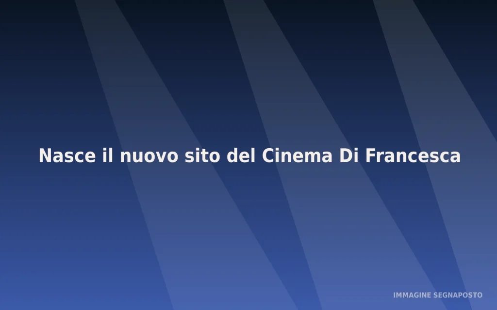 Immagine segnaposto: Nasce il nuovo sito del Cinema Di Francesca